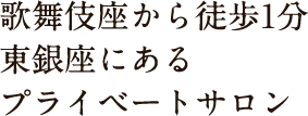 歌舞伎座から徒歩1分 東銀座にある プライベートサロン